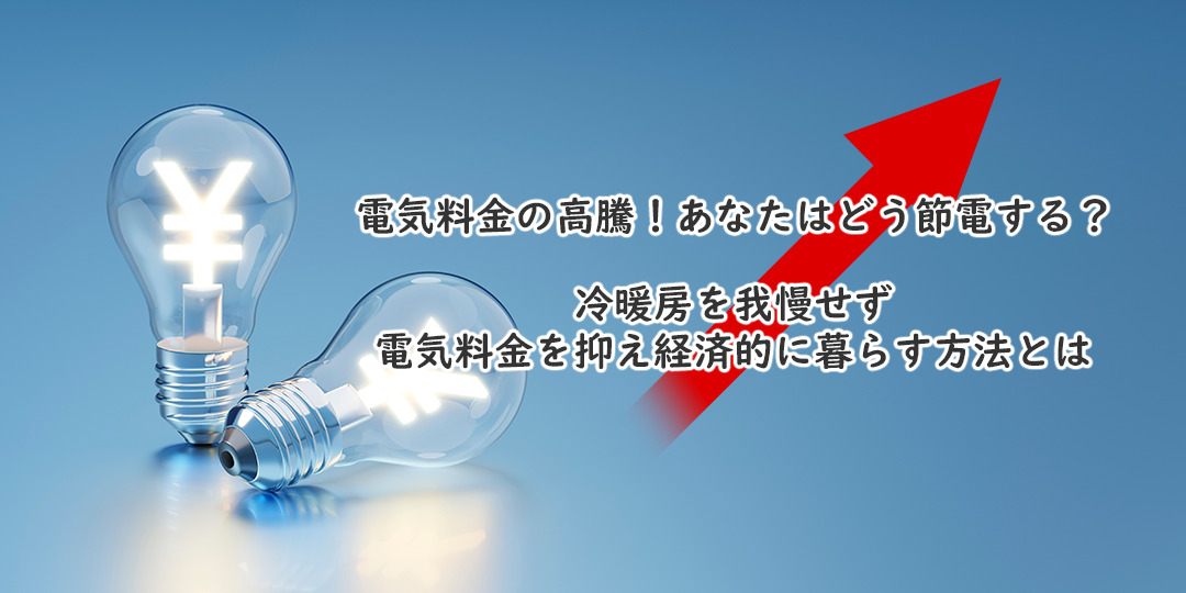 電気料金の高騰！あなたならどう節電する？冷暖房を我慢せず電気料金を抑え経済的に暮らす方法とは